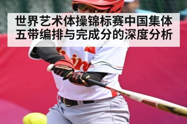 世界艺术体操锦标赛中国集体五带编排与完成分的深度分析 - c7c7
